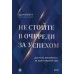Не стойте в очередь за успехом. Достичь желаемого за один верный шаг. Эд Майлетт