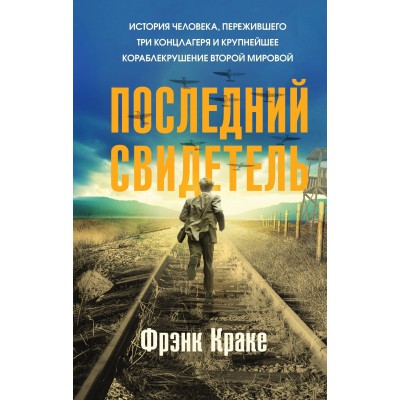 Последний свидетель. История человека, пережившего три концлагеря и крупнейшее кораблекрушение Второй мировой. Ф. Краке