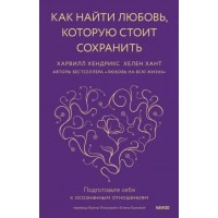 Как найти любовь, которую стоит сохранить. Подготовьте себя к осознанным отношениям. Х. Хендрикс