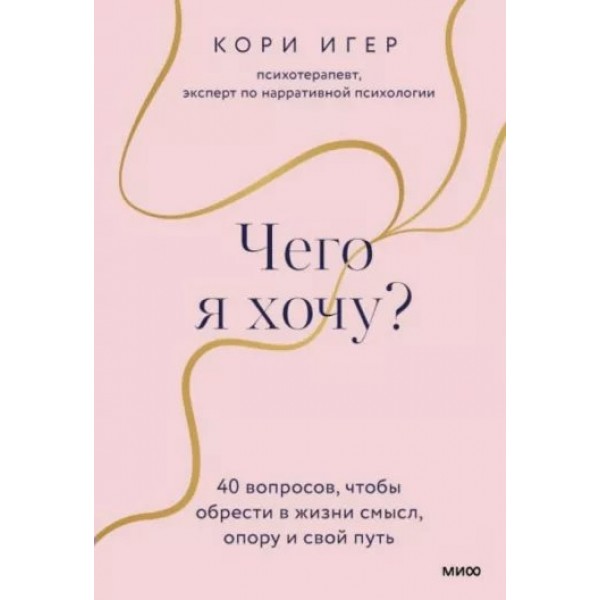 Чего я хочу? 40 вопросов, чтобы обрести в жизни смысл, опору и свой путь. Кори Игер