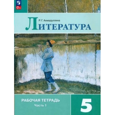 Литература. 5 класс. Рабочая тетрадь. Часть 1. 2023. Ахмадуллина Р.Г. Просвещение