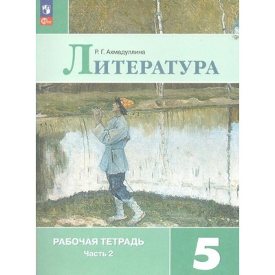 Литература. 5 класс. Рабочая тетрадь. Часть 2. 2023. Ахмадуллина Р.Г. Просвещение