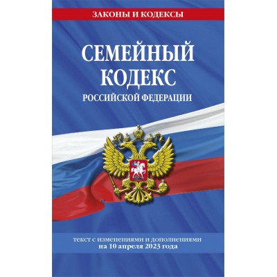 Семейный кодекс Российской Федерации. Текст с изменениями и дополнениями на 10 апреля 2023 года. 