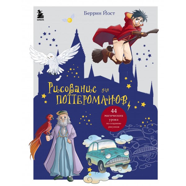 Рисование для поттероманов. 44 магических урока по созданию рисунков. Б. Йост