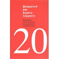 Двадцатый век Бориса Слуцкого.Избранные стихотворения, воспоминания современников. В. Ткачев