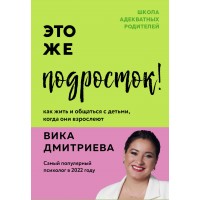 Это же подросток! Как жить и общаться с детьми, когда они взрослеют. Дмитриева В.Д.