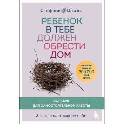 Ребенок в тебе должен обрести дом. Воркбук для самостоятельной работы. 3 шага к настоящему себе. С. Шталь