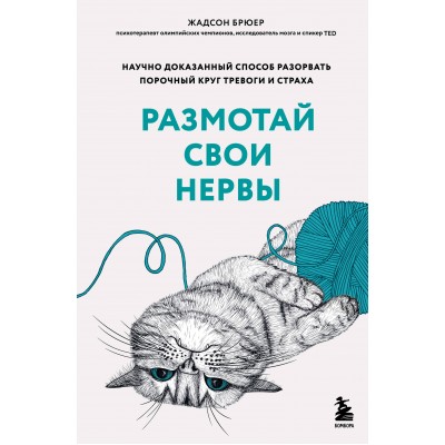 Размотай свои нервы. Научно доказанный способ разорвать порочный круг тревоги и страха. Ж. Брюер