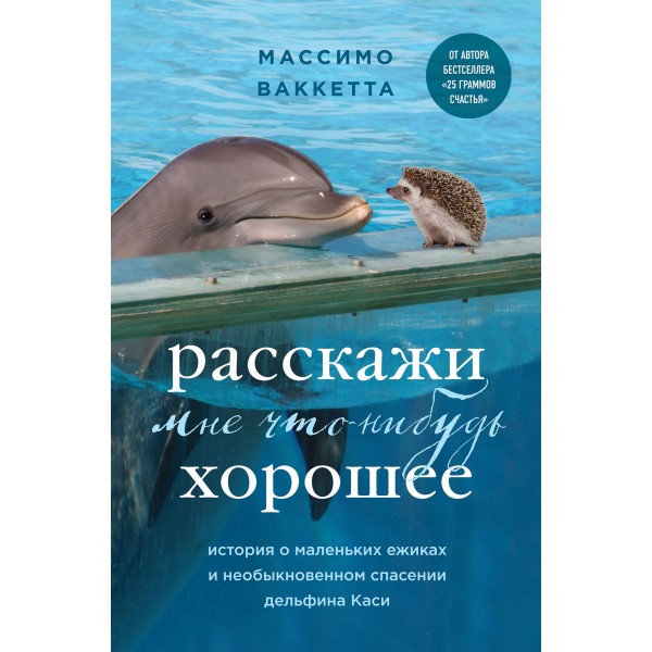 Расскажи мне что - нибудь хорошее. История о маленьких ежиках и необыкновенном спасении дельфина Каси. М. Ваккетта