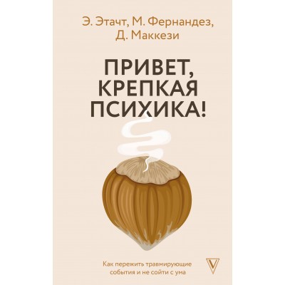 Привет, крепкая психика! Как пережить травмирующие события и не сойти с ума. Э. Этачт