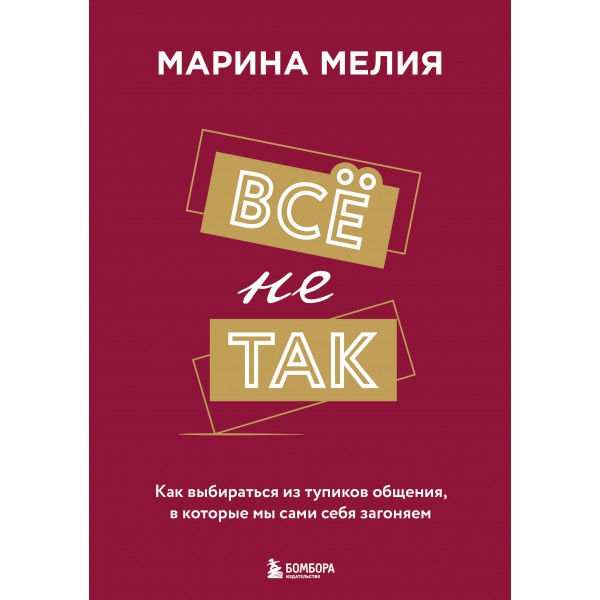 Все не так. Как выбираться из тупиков общения, в которые мы сами себя загоняем. М. Мелия