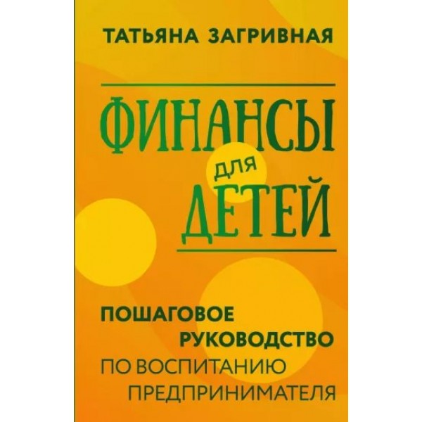 Финансы для детей. Пошаговое руководство по воспитанию предпринимателя. Загривная Т.В.