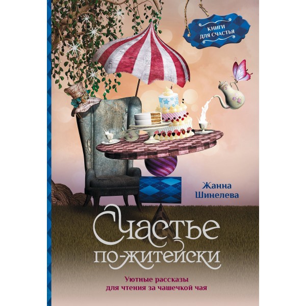 Счастье по-житейски. Уютные рассказы для чтения за чашечкой чая. Шинелева Ж.Г.