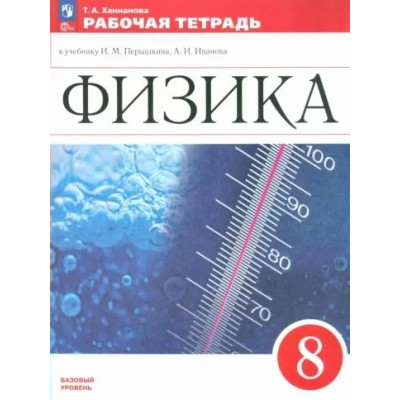 Физика. 8 класс. Рабочая тетрадь к учебнику И. М. Перышкина, А. И. Иванова. Базовый уровен. 2024. Ханнанова Т.А. Просвещение