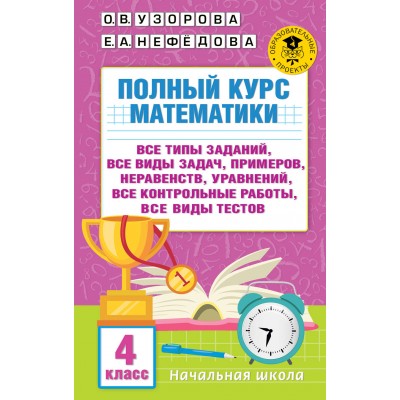 Математика. 4 класс. Полный курс. Все типы заданий, все виды задач, примеров, неравенств, уравнений, все контрольные работы, все виды тестов. Сборник Задач/заданий. Узорова О.В. АСТ