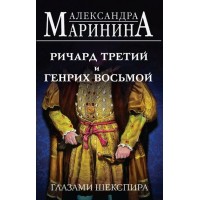 Ричард Третий и Генрих Восьмой глазами Шекспира. А. Маринина