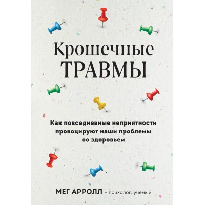 Крошечные травмы. Как повседневные неприятности провоцируют наши проблемы со здоровьем. М. Аррол