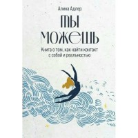 Ты можешь. Книга о том, как найти контакт с собой и реальностью. А. Адлер