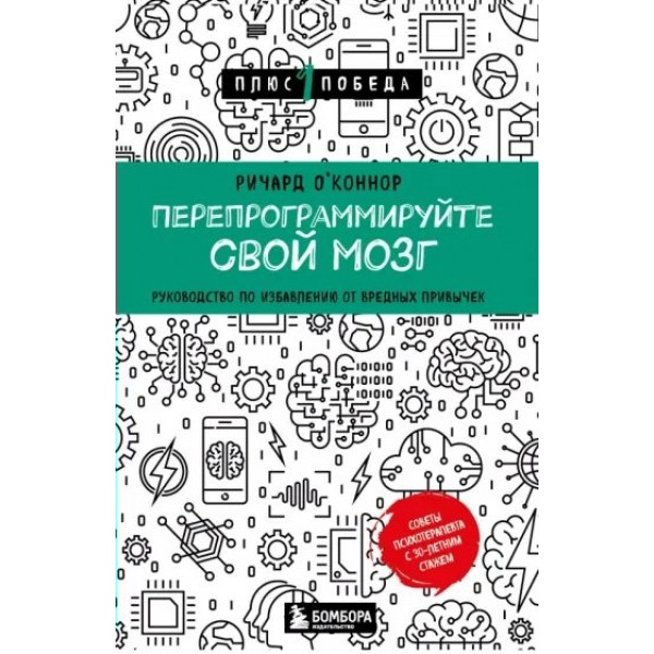 Перепрограммируйте свой мозг. Руководство по избавлению от вредных привычек. Р. О'Коннор