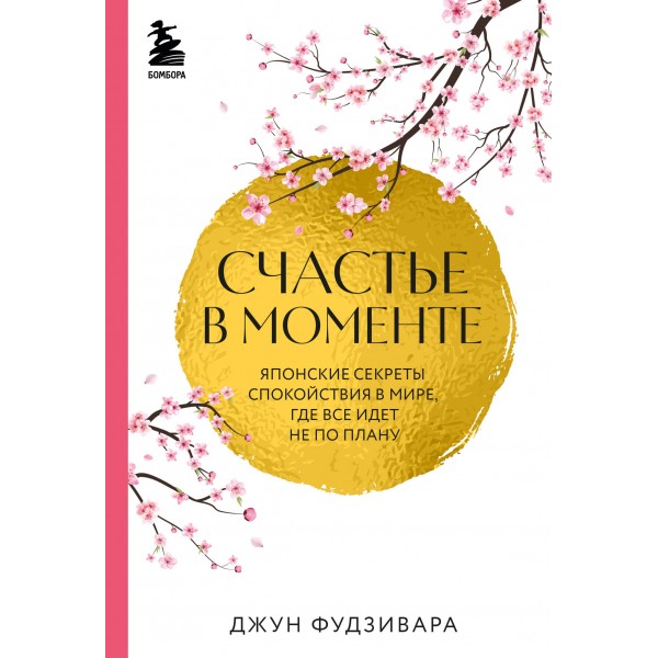 Счастье в моменте. Японские секреты спокойствия в мире, где все идет не по плану. Д. Фудзивара