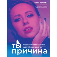 Ты - причина. Почему мы всегда получаем то, чего заслуживаем, и как навести порядок в семье и в жизни. Ивлиева Ю. А.