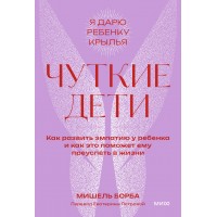 Чуткие дети. Как развить эмпатию у ребенка и как это поможет ему преуспеть в жизни. М. Борба