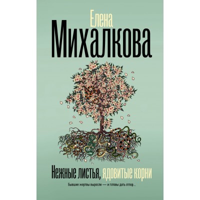 Нежные листья, ядовитые корни. Михалкова Е.И.