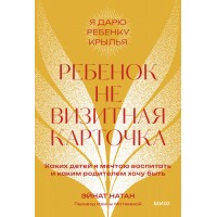 Ребенок не визитная карточка. Каких детей я мечтаю воспитать и каким родителем хочу быть. Э. Натан