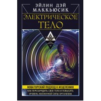 Электрическое тело. Как перезарядить свое тело и повысить уровень жизненной силы организма. Новаторский подход к исцелению. Маккьюсик Эйлин Дэй