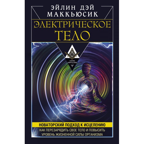 Электрическое тело. Как перезарядить свое тело и повысить уровень жизненной силы организма. Новаторский подход к исцелению. Маккьюсик Эйлин Дэй