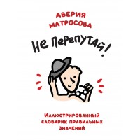 Не перепутай! Иллюстрированный словарик правильных значений. Матросова А.Н.
