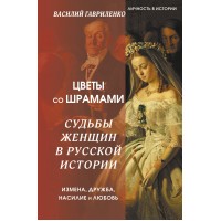 Цветы со шрамами. Судьбы женщин в русской истории. Измена, дружба, насилие и любовь. В. Гавриленко