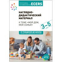 Программа, основанная на ECERS. Наглядно - дидактический материал. Тема недели. Мой дом, моя семья! 3 - 5 лет. От рождения до школы. Д.Краер