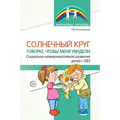 Солнечный круг. Говорю, чтобы меня увидели. Социально - коммуникативное развитие детей с ОВЗ. Коломийцева О.В.