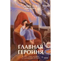 Главная героиня. К себе — через истории вдохновляющих женщин. А. Иванова