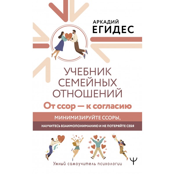 Учебник семейных отношений. От ссор — к согласию. Минимизируйте ссоры, научитесь взаимопониманию и не потеряйте себя. А. Егидес