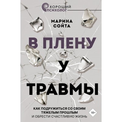 В плену у травмы. Как подружиться со своим тяжелым прошлым и обрести счастливую жизнь. Сойта М.А.