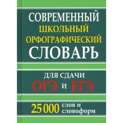 Современный школьный орфографический словарь. Для сдачи ЕГЭ и ОГЭ. 25 000 слов и словоформ. 