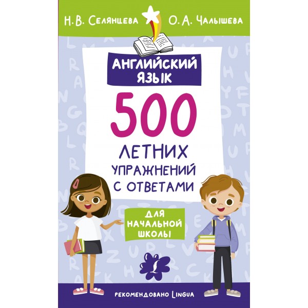 Английский язык. 500 летних упражнений для начальной школы с ответами. Сборник Задач/заданий. Селянцева Н.В. АСТ
