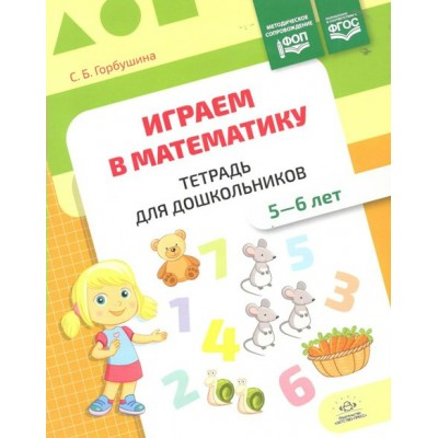 Играем в математику. Тетрадь для дошкольников. 5 - 6 лет. Горбушина С.Б.