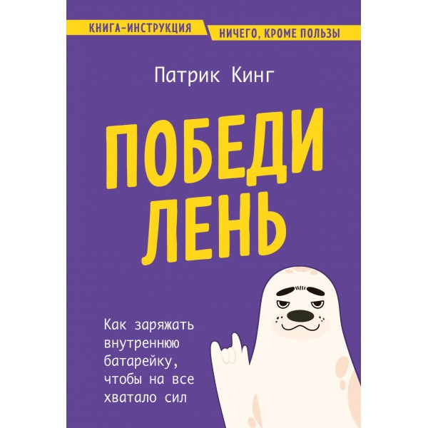 Победи лень. Как заряжать внутреннюю батарейку, чтобы на все хватало сил. П. Кинг