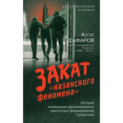 Закат «казанского феномена». История ликвидации организованных преступных формирований Татарстана. Сафаров А.А.