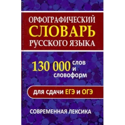 Орфографический словарь русского языка. 130 000 слов и словоформ для сдачи ОГЭ и ЕГЭ. Современная лексика. 