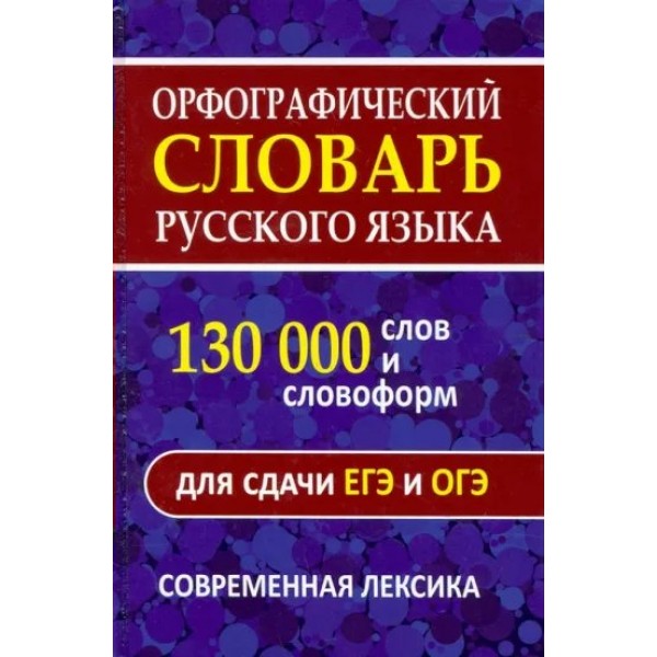 Орфографический словарь русского языка. 130 000 слов и словоформ для сдачи ОГЭ и ЕГЭ. Современная лексика. 