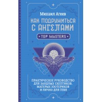 Как подружиться с ангелами. Практическое руководство для заядлых скептиков, матерых эзотериков и лично для тебя. М. Агеев Как подружиться с ангелами. Практическое руководство для заядлых скептиков, матерых эзотериков и лично для тебя. М. Агеев
