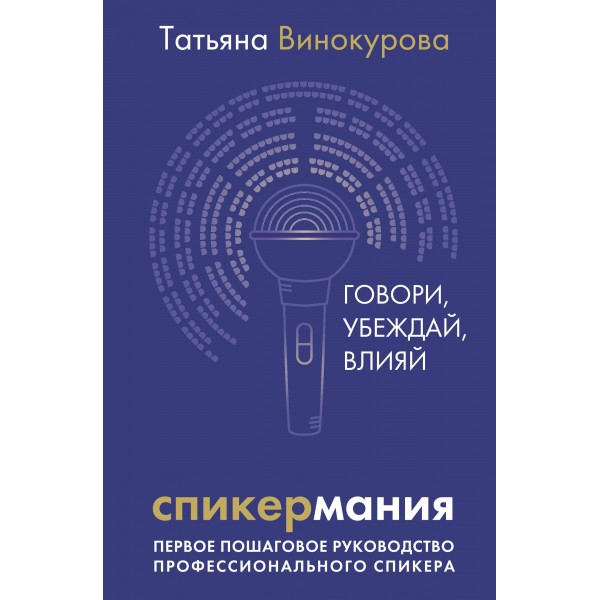 Спикермания. Говори, убеждай, влияй. Первое пошаговое руководство профессионального спикера. Т. Винокурова