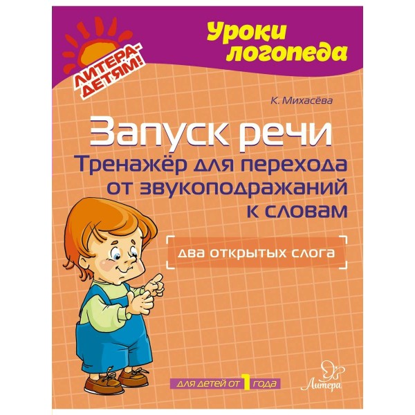 Уроки логопеда. Запуск речи. Тренажер для перехода от звукоподражаний к словам. Два открытых слога. Для детей от 1 года. К. Михасева