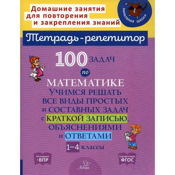 Тетрадь - репетитор. 100 задач по математике. Учимся решать все виды простых и составных задач с краткой записью, объяснениями и ответами 1 - 4 классы. Сборник Задач/заданий. Селиванова М.С. Литера