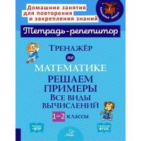 Математика. 1 - 2 классы. Тетрадь - репетитор. Тренажер. Решаем примеры. Все виды вычислений. Сборник Задач/заданий. Селиванова М.С. Литера Математика. 1 - 2 классы. Тетрадь - репетитор. Тренажер. Решаем примеры. Все виды вычислений. Сборник Задач/заданий. Селиванова М.С. Литера