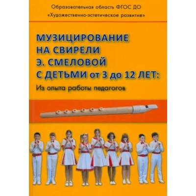 Музицирование на свирели Э.Смеловой с детьми от 3 до 12 лет. Из опыта работы педагогов. Хлад Ю.И.